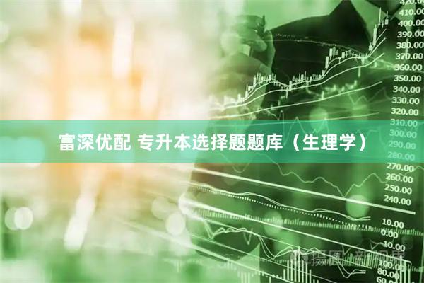 富深优配 专升本选择题题库（生理学）