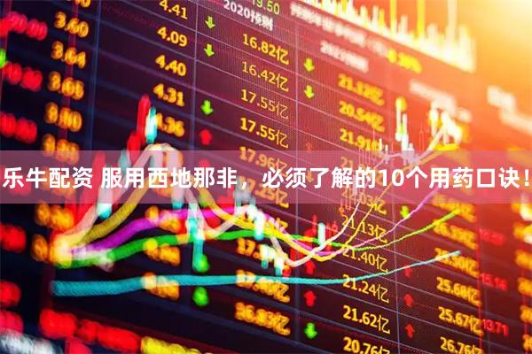 乐牛配资 服用西地那非，必须了解的10个用药口诀！