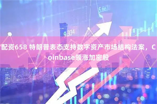 配资658 特朗普表态支持数字资产市场结构法案，Coinbase领涨加密股