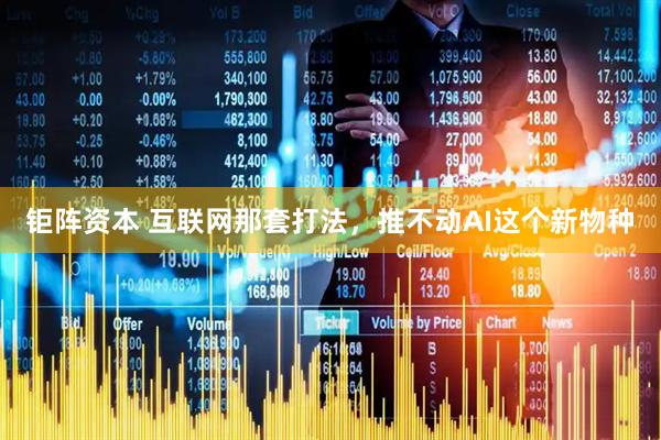 钜阵资本 互联网那套打法，推不动AI这个新物种