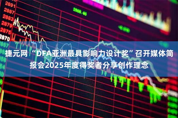 捷元网 “DFA亚洲最具影响力设计奖”召开媒体简报会2025年度得奖者分享创作理念