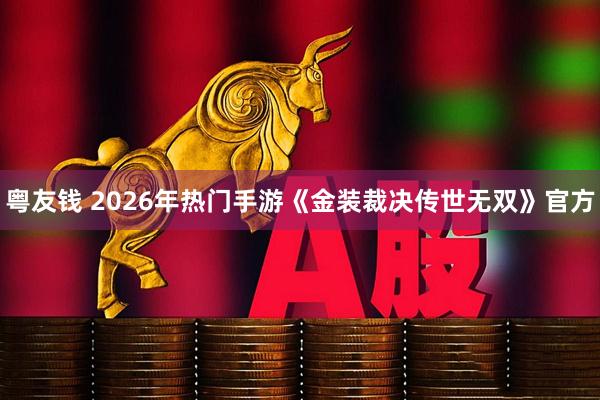 粤友钱 2026年热门手游《金装裁决传世无双》官方