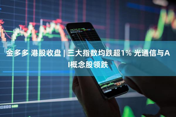 金多多 港股收盘 | 三大指数均跌超1% 光通信与AI概念股领跌