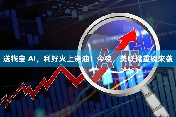 送钱宝 AI，利好火上浇油！今夜，美联储重磅来袭